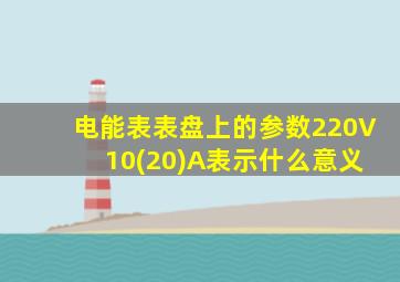 电能表表盘上的参数220V 10(20)A表示什么意义